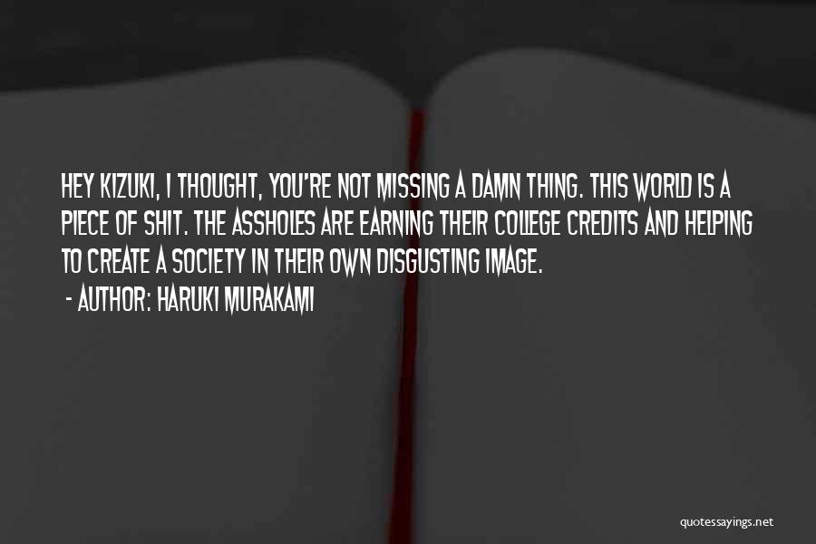 Haruki Murakami Quotes: Hey Kizuki, I Thought, You're Not Missing A Damn Thing. This World Is A Piece Of Shit. The Assholes Are