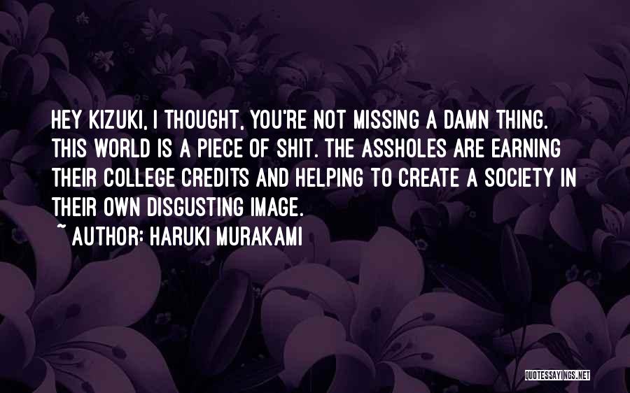 Haruki Murakami Quotes: Hey Kizuki, I Thought, You're Not Missing A Damn Thing. This World Is A Piece Of Shit. The Assholes Are