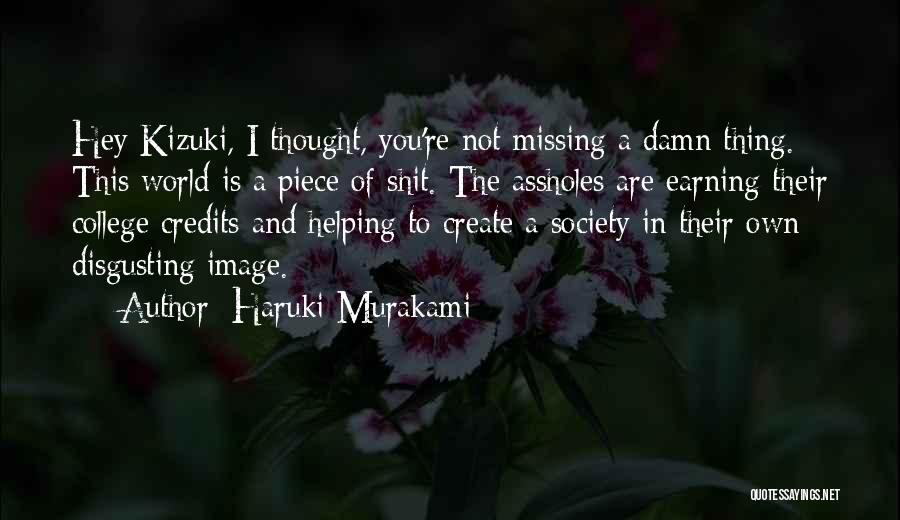 Haruki Murakami Quotes: Hey Kizuki, I Thought, You're Not Missing A Damn Thing. This World Is A Piece Of Shit. The Assholes Are