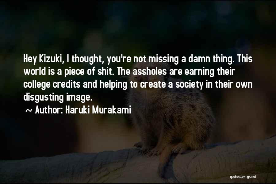Haruki Murakami Quotes: Hey Kizuki, I Thought, You're Not Missing A Damn Thing. This World Is A Piece Of Shit. The Assholes Are