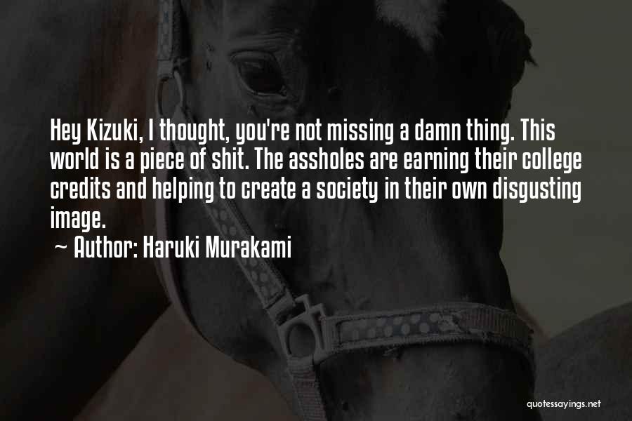 Haruki Murakami Quotes: Hey Kizuki, I Thought, You're Not Missing A Damn Thing. This World Is A Piece Of Shit. The Assholes Are