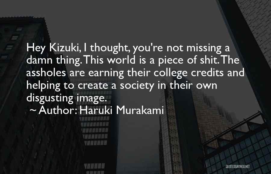Haruki Murakami Quotes: Hey Kizuki, I Thought, You're Not Missing A Damn Thing. This World Is A Piece Of Shit. The Assholes Are