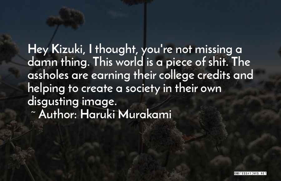 Haruki Murakami Quotes: Hey Kizuki, I Thought, You're Not Missing A Damn Thing. This World Is A Piece Of Shit. The Assholes Are