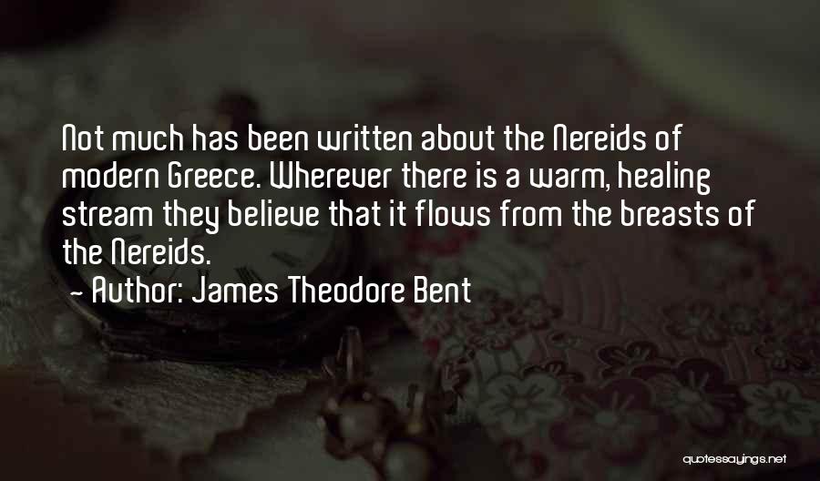 James Theodore Bent Quotes: Not Much Has Been Written About The Nereids Of Modern Greece. Wherever There Is A Warm, Healing Stream They Believe