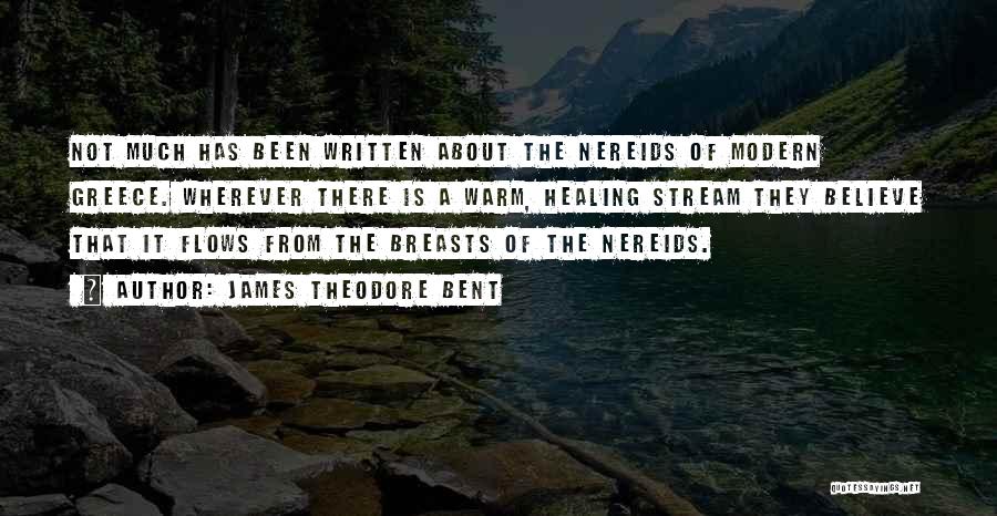 James Theodore Bent Quotes: Not Much Has Been Written About The Nereids Of Modern Greece. Wherever There Is A Warm, Healing Stream They Believe