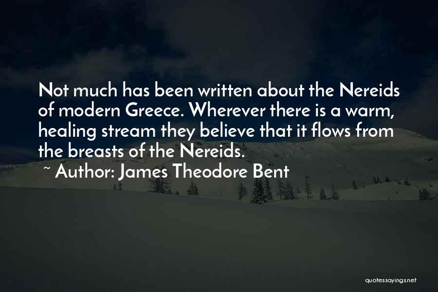 James Theodore Bent Quotes: Not Much Has Been Written About The Nereids Of Modern Greece. Wherever There Is A Warm, Healing Stream They Believe