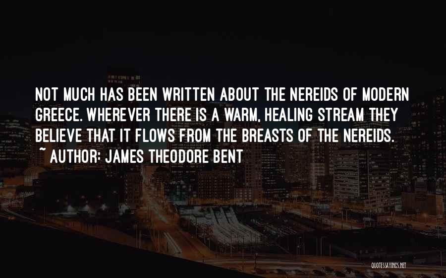 James Theodore Bent Quotes: Not Much Has Been Written About The Nereids Of Modern Greece. Wherever There Is A Warm, Healing Stream They Believe