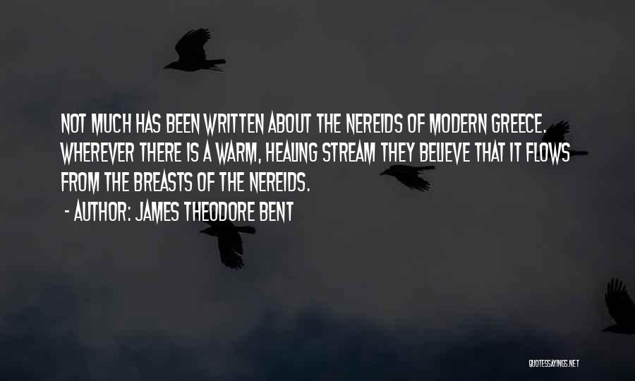 James Theodore Bent Quotes: Not Much Has Been Written About The Nereids Of Modern Greece. Wherever There Is A Warm, Healing Stream They Believe