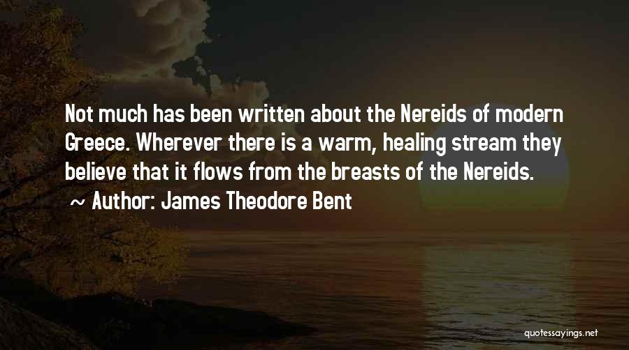 James Theodore Bent Quotes: Not Much Has Been Written About The Nereids Of Modern Greece. Wherever There Is A Warm, Healing Stream They Believe