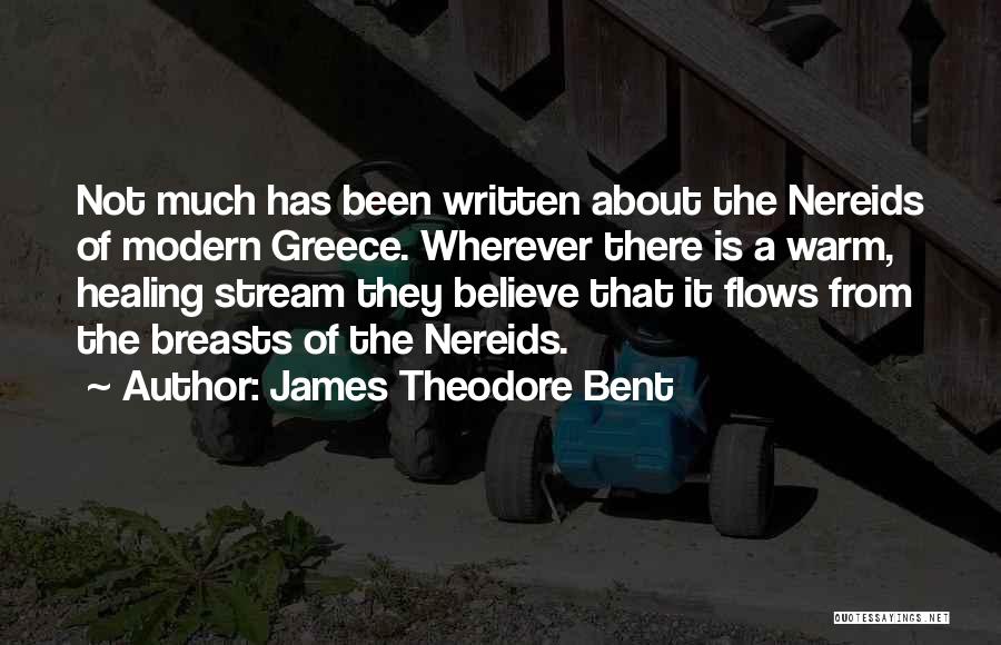 James Theodore Bent Quotes: Not Much Has Been Written About The Nereids Of Modern Greece. Wherever There Is A Warm, Healing Stream They Believe