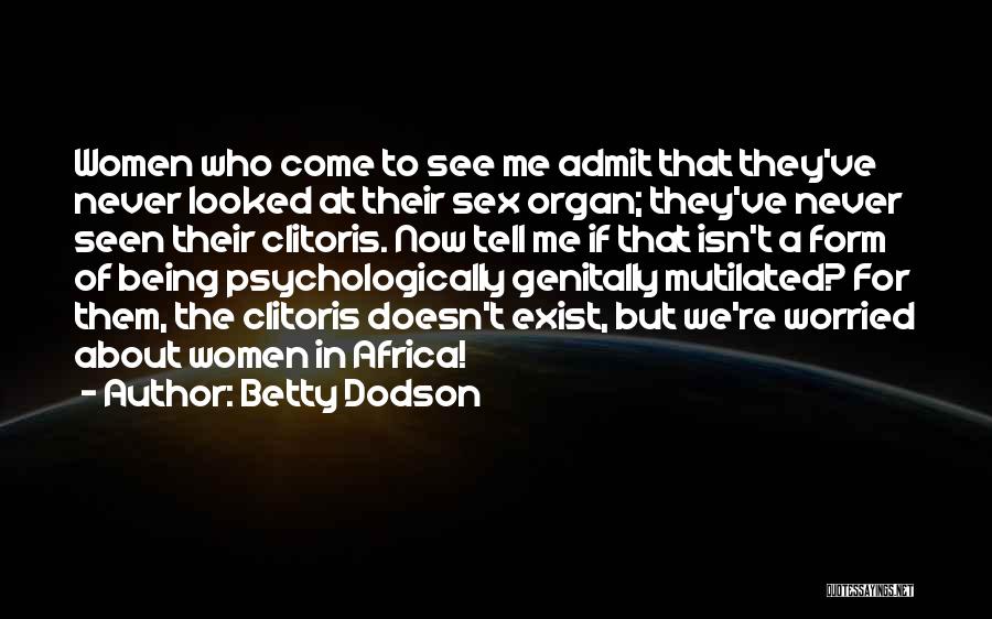 Betty Dodson Quotes: Women Who Come To See Me Admit That They've Never Looked At Their Sex Organ; They've Never Seen Their Clitoris.