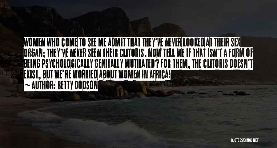 Betty Dodson Quotes: Women Who Come To See Me Admit That They've Never Looked At Their Sex Organ; They've Never Seen Their Clitoris.