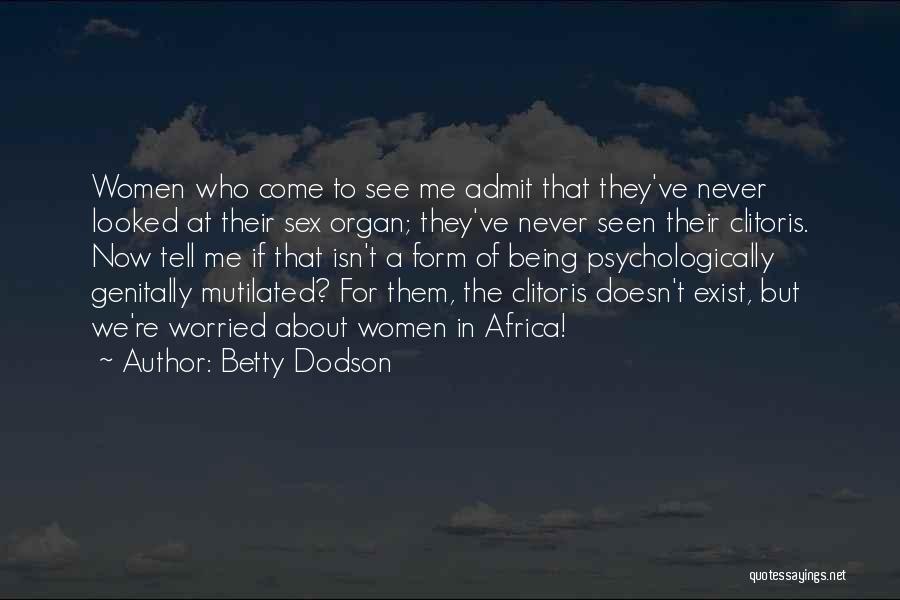 Betty Dodson Quotes: Women Who Come To See Me Admit That They've Never Looked At Their Sex Organ; They've Never Seen Their Clitoris.