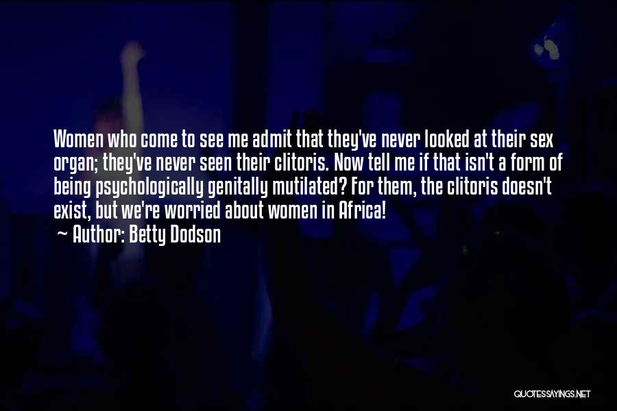 Betty Dodson Quotes: Women Who Come To See Me Admit That They've Never Looked At Their Sex Organ; They've Never Seen Their Clitoris.