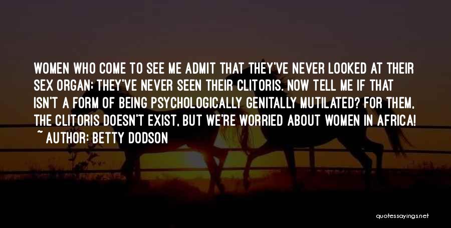 Betty Dodson Quotes: Women Who Come To See Me Admit That They've Never Looked At Their Sex Organ; They've Never Seen Their Clitoris.