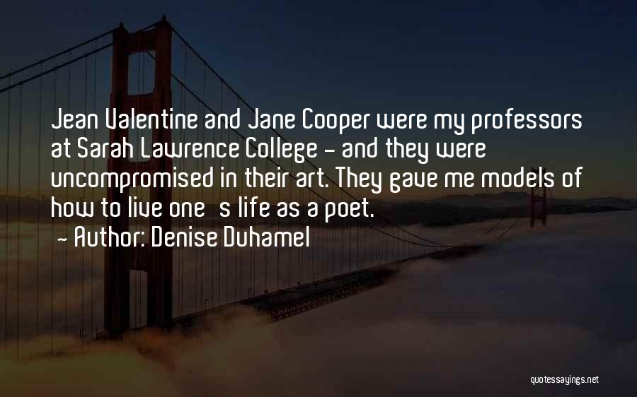 Denise Duhamel Quotes: Jean Valentine And Jane Cooper Were My Professors At Sarah Lawrence College - And They Were Uncompromised In Their Art.
