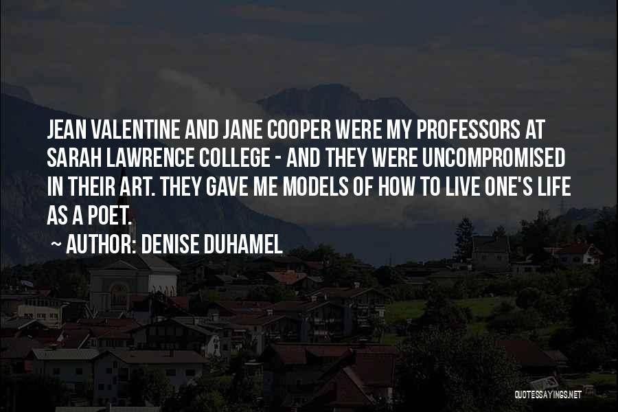 Denise Duhamel Quotes: Jean Valentine And Jane Cooper Were My Professors At Sarah Lawrence College - And They Were Uncompromised In Their Art.