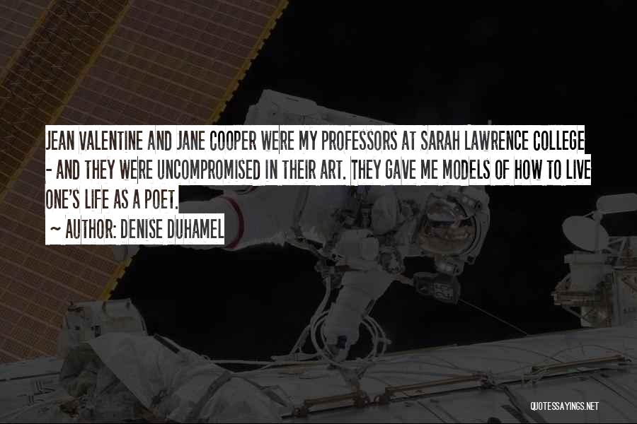 Denise Duhamel Quotes: Jean Valentine And Jane Cooper Were My Professors At Sarah Lawrence College - And They Were Uncompromised In Their Art.