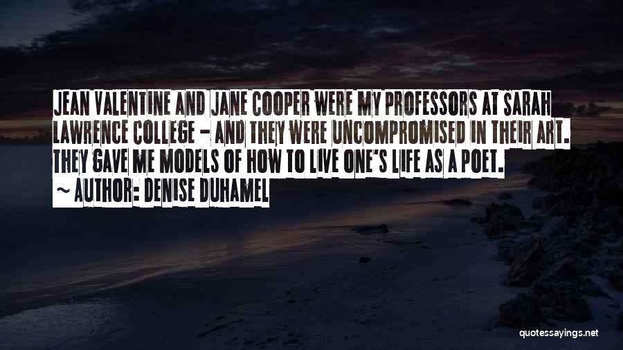 Denise Duhamel Quotes: Jean Valentine And Jane Cooper Were My Professors At Sarah Lawrence College - And They Were Uncompromised In Their Art.