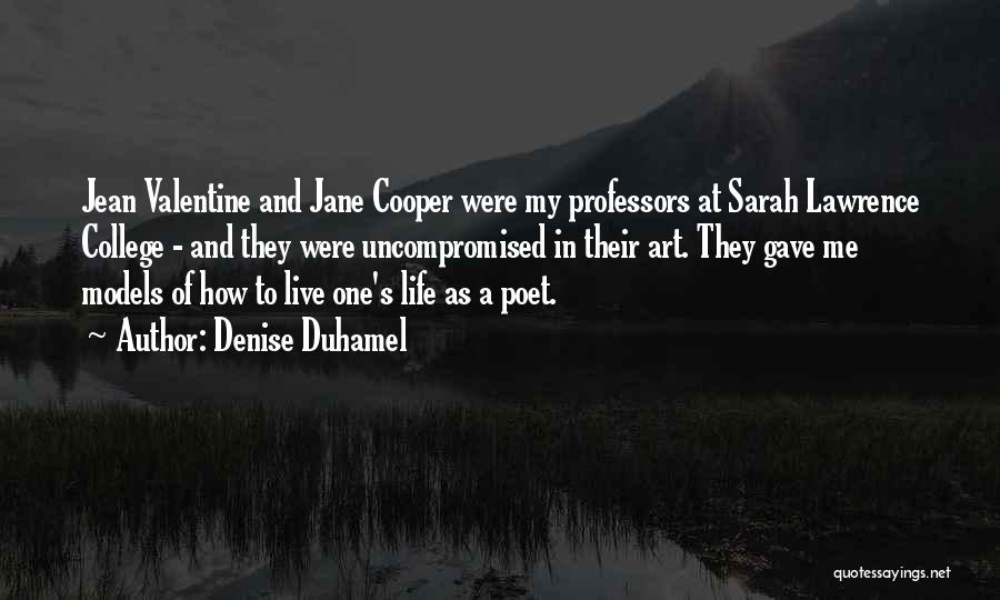 Denise Duhamel Quotes: Jean Valentine And Jane Cooper Were My Professors At Sarah Lawrence College - And They Were Uncompromised In Their Art.