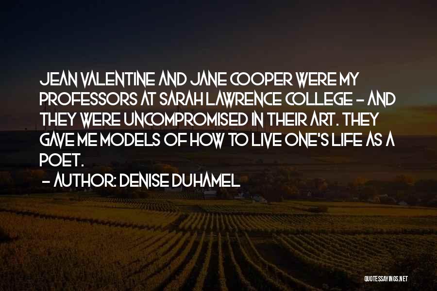 Denise Duhamel Quotes: Jean Valentine And Jane Cooper Were My Professors At Sarah Lawrence College - And They Were Uncompromised In Their Art.