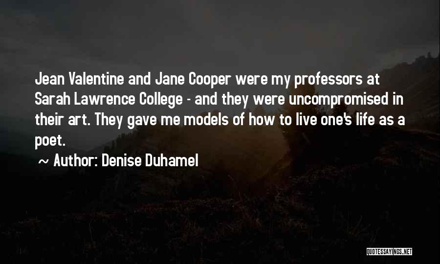 Denise Duhamel Quotes: Jean Valentine And Jane Cooper Were My Professors At Sarah Lawrence College - And They Were Uncompromised In Their Art.