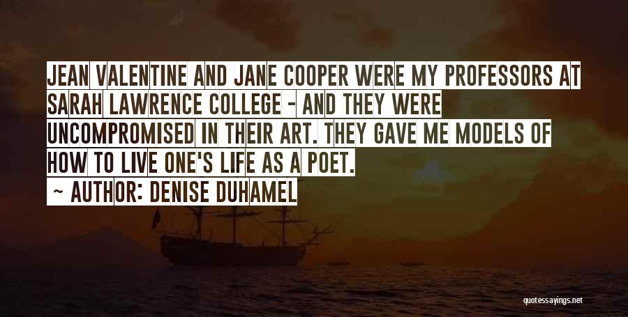 Denise Duhamel Quotes: Jean Valentine And Jane Cooper Were My Professors At Sarah Lawrence College - And They Were Uncompromised In Their Art.