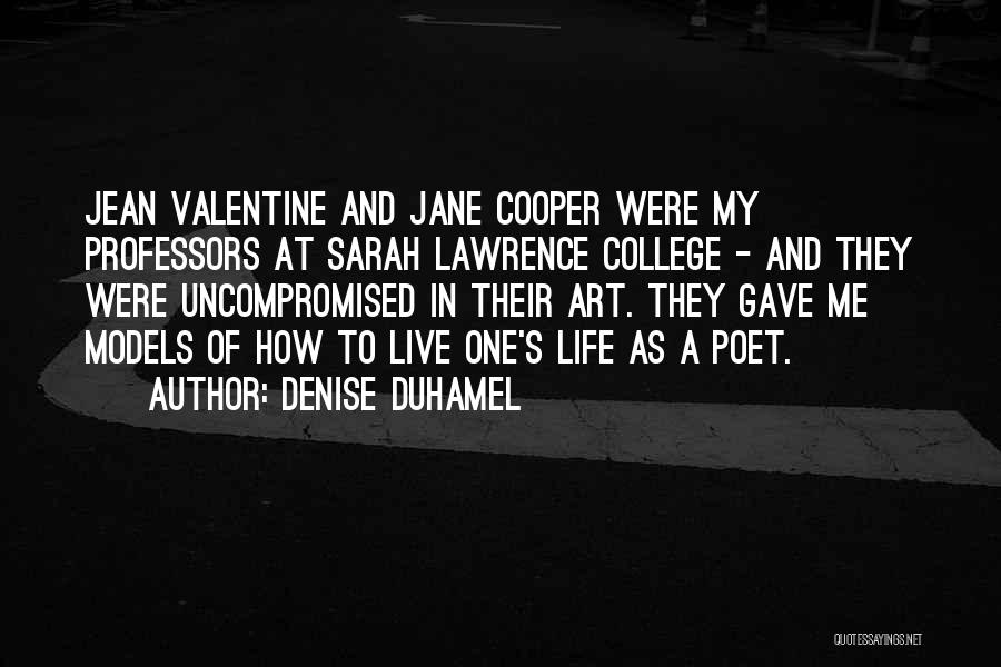 Denise Duhamel Quotes: Jean Valentine And Jane Cooper Were My Professors At Sarah Lawrence College - And They Were Uncompromised In Their Art.