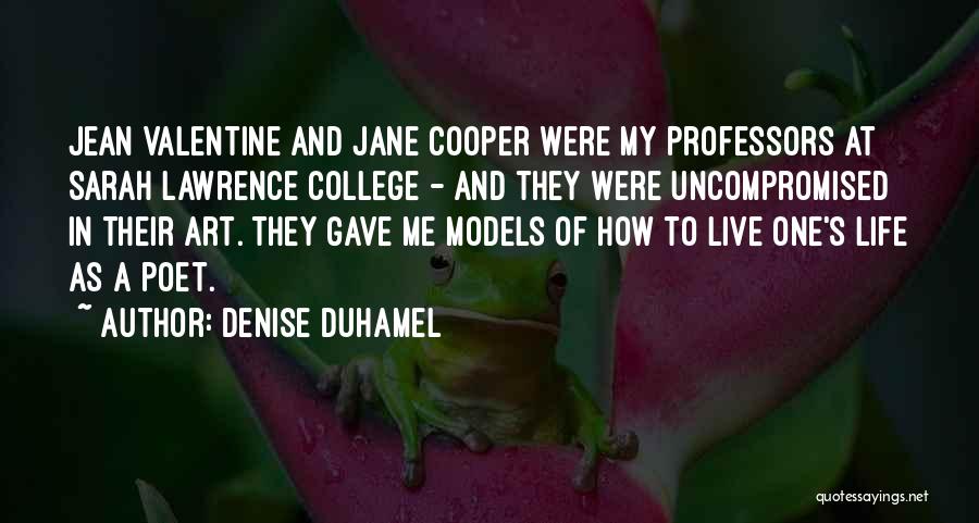 Denise Duhamel Quotes: Jean Valentine And Jane Cooper Were My Professors At Sarah Lawrence College - And They Were Uncompromised In Their Art.