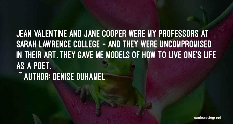 Denise Duhamel Quotes: Jean Valentine And Jane Cooper Were My Professors At Sarah Lawrence College - And They Were Uncompromised In Their Art.