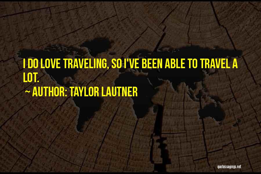 Taylor Lautner Quotes: I Do Love Traveling, So I've Been Able To Travel A Lot.