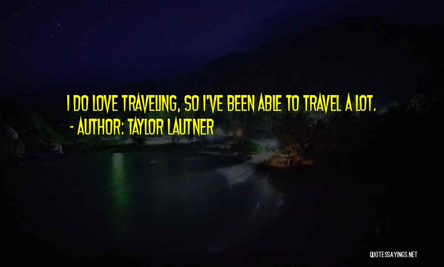 Taylor Lautner Quotes: I Do Love Traveling, So I've Been Able To Travel A Lot.