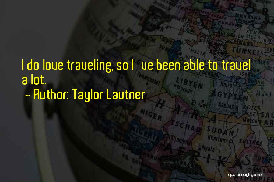 Taylor Lautner Quotes: I Do Love Traveling, So I've Been Able To Travel A Lot.