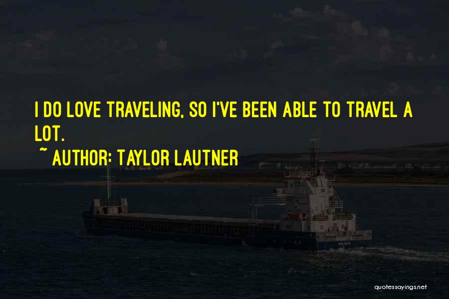 Taylor Lautner Quotes: I Do Love Traveling, So I've Been Able To Travel A Lot.