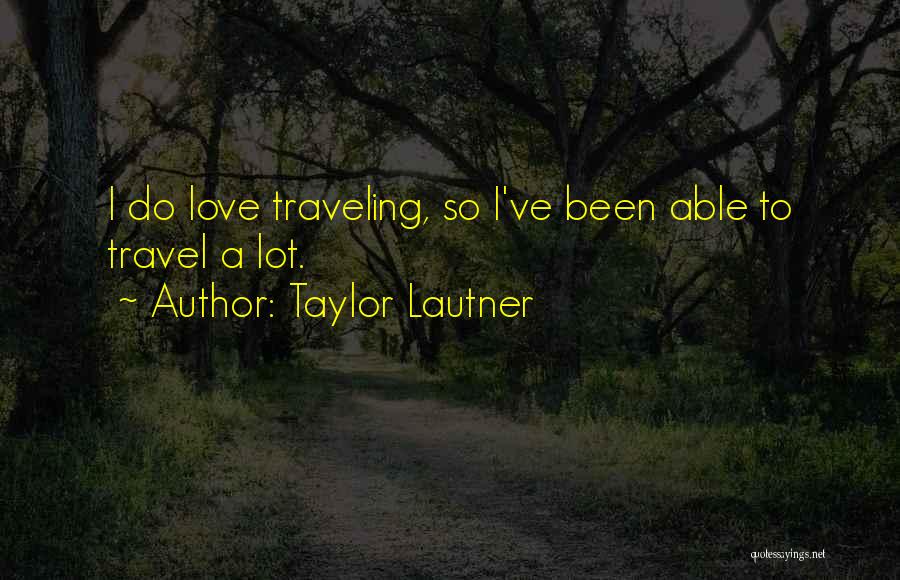 Taylor Lautner Quotes: I Do Love Traveling, So I've Been Able To Travel A Lot.