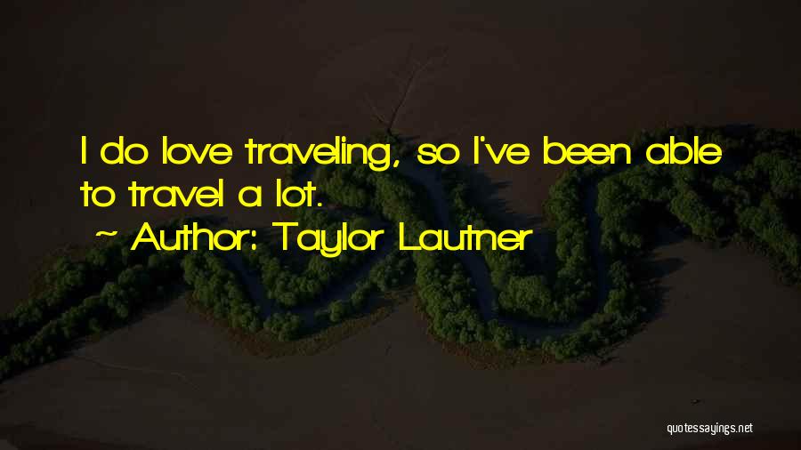 Taylor Lautner Quotes: I Do Love Traveling, So I've Been Able To Travel A Lot.