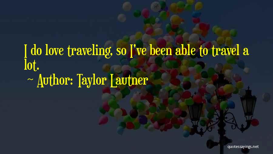 Taylor Lautner Quotes: I Do Love Traveling, So I've Been Able To Travel A Lot.