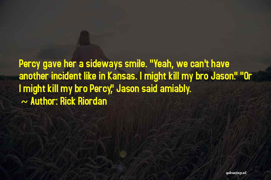 Rick Riordan Quotes: Percy Gave Her A Sideways Smile. Yeah, We Can't Have Another Incident Like In Kansas. I Might Kill My Bro