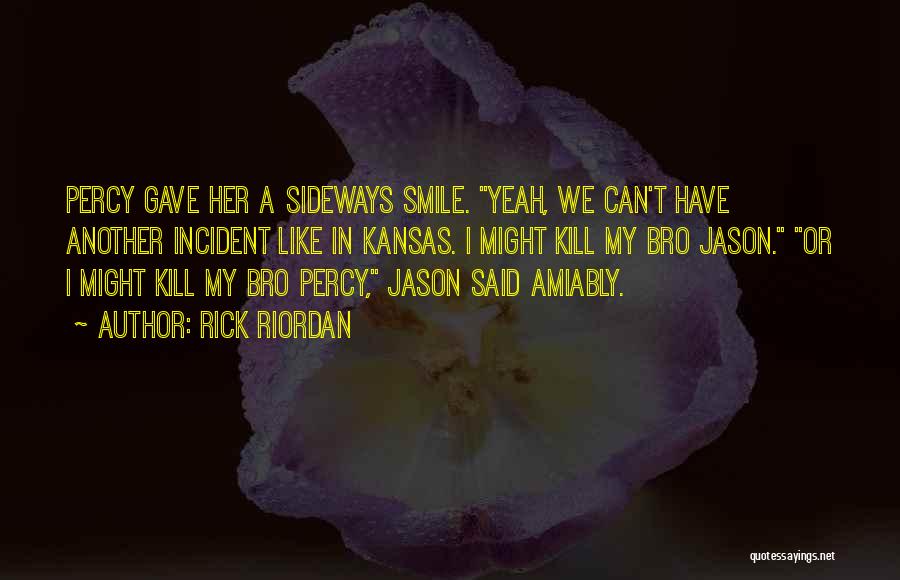 Rick Riordan Quotes: Percy Gave Her A Sideways Smile. Yeah, We Can't Have Another Incident Like In Kansas. I Might Kill My Bro