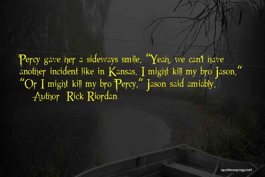 Rick Riordan Quotes: Percy Gave Her A Sideways Smile. Yeah, We Can't Have Another Incident Like In Kansas. I Might Kill My Bro