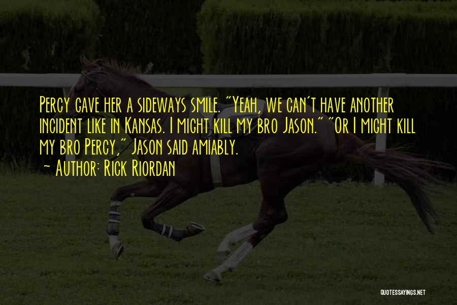 Rick Riordan Quotes: Percy Gave Her A Sideways Smile. Yeah, We Can't Have Another Incident Like In Kansas. I Might Kill My Bro