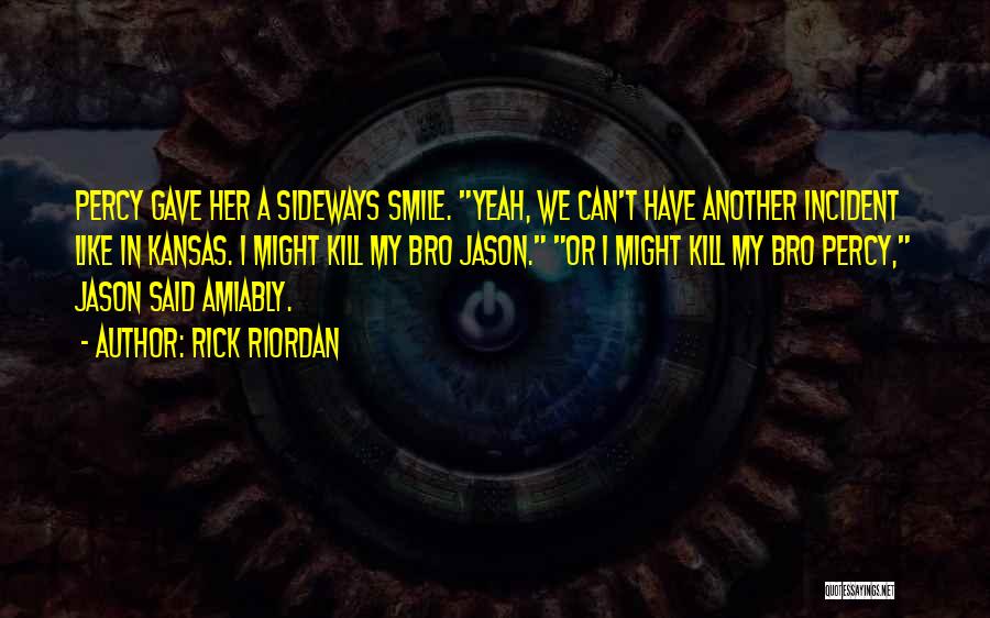 Rick Riordan Quotes: Percy Gave Her A Sideways Smile. Yeah, We Can't Have Another Incident Like In Kansas. I Might Kill My Bro