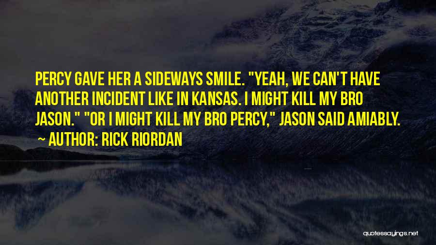 Rick Riordan Quotes: Percy Gave Her A Sideways Smile. Yeah, We Can't Have Another Incident Like In Kansas. I Might Kill My Bro