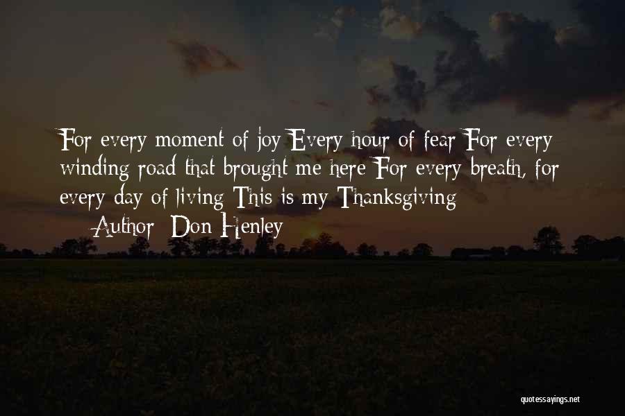 Don Henley Quotes: For Every Moment Of Joy Every Hour Of Fear For Every Winding Road That Brought Me Here For Every Breath,