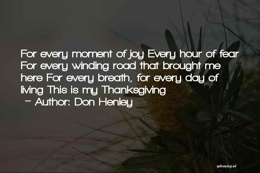 Don Henley Quotes: For Every Moment Of Joy Every Hour Of Fear For Every Winding Road That Brought Me Here For Every Breath,