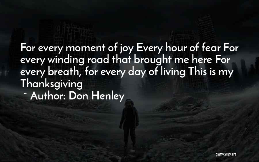 Don Henley Quotes: For Every Moment Of Joy Every Hour Of Fear For Every Winding Road That Brought Me Here For Every Breath,