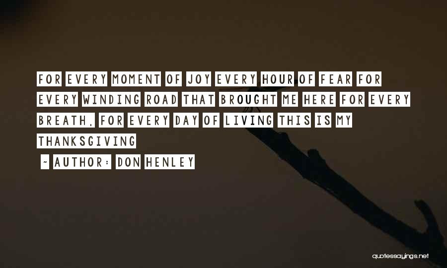 Don Henley Quotes: For Every Moment Of Joy Every Hour Of Fear For Every Winding Road That Brought Me Here For Every Breath,