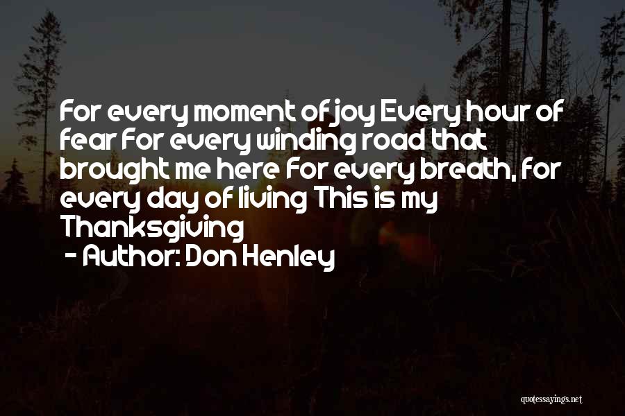 Don Henley Quotes: For Every Moment Of Joy Every Hour Of Fear For Every Winding Road That Brought Me Here For Every Breath,