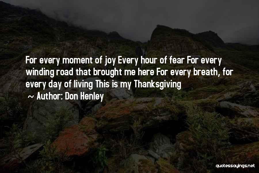 Don Henley Quotes: For Every Moment Of Joy Every Hour Of Fear For Every Winding Road That Brought Me Here For Every Breath,