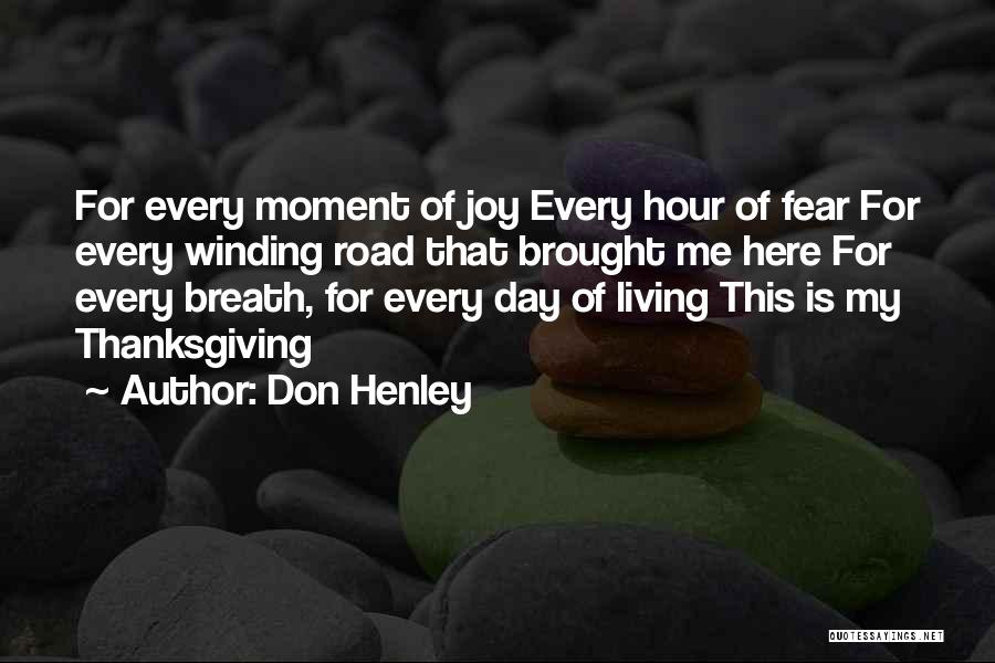 Don Henley Quotes: For Every Moment Of Joy Every Hour Of Fear For Every Winding Road That Brought Me Here For Every Breath,